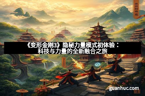 《变形金刚3》隐秘力量模式初体验：科技与力量的全新融合之旅
