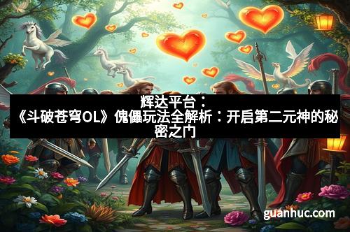 辉达平台：《斗破苍穹OL》傀儡玩法全解析：开启第二元神的秘密之门